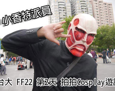 小香特派員 ★ 台大 FF22 第2天 拍拍Cosplay遊記 小香特派員 ★ 台大 FF22 第2天 拍拍Cosplay遊記